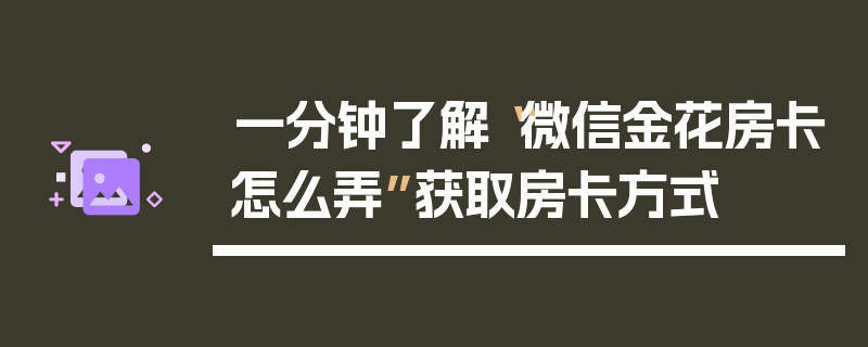 一分钟了解“微信金花房卡怎么弄”获取房卡方式