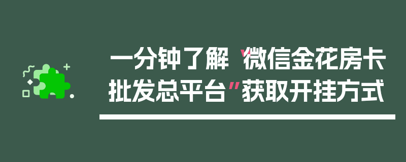 一分钟了解“微信金花房卡批发总平台”获取开挂方式
