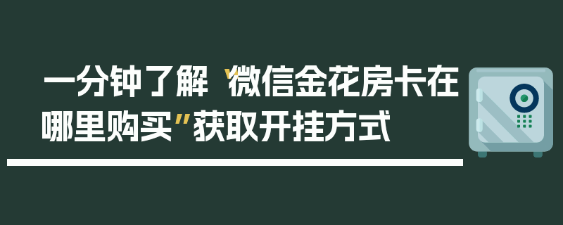 一分钟了解“微信金花房卡在哪里购买”获取开挂方式