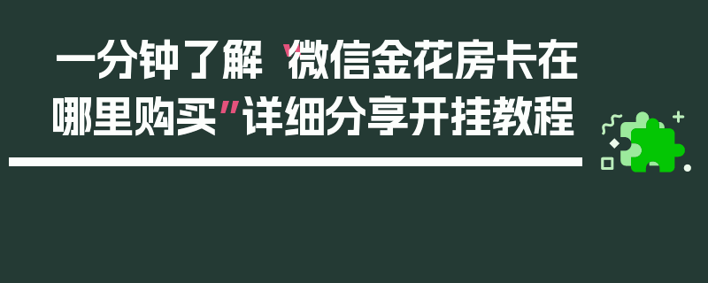 一分钟了解“微信金花房卡在哪里购买”详细分享开挂教程