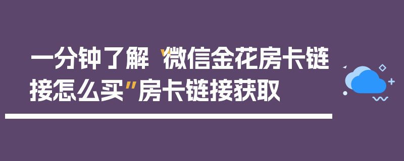 一分钟了解“微信金花房卡链接怎么买”房卡链接获取