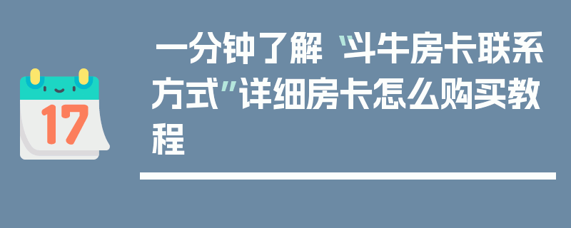 一分钟了解“斗牛房卡联系方式”详细房卡怎么购买教程