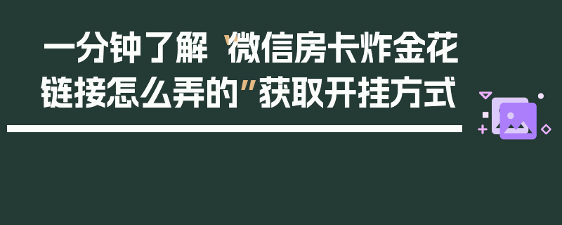 一分钟了解“微信房卡炸金花链接怎么弄的”获取开挂方式