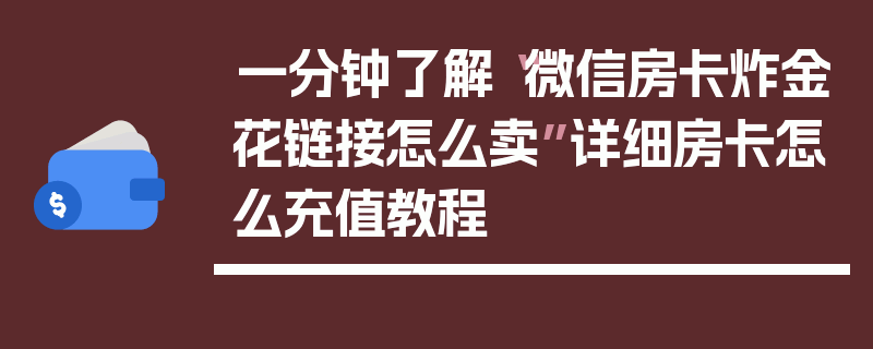 一分钟了解“微信房卡炸金花链接怎么卖”详细房卡怎么充值教程