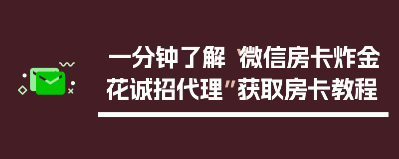 一分钟了解“微信房卡炸金花诚招代理”获取房卡教程