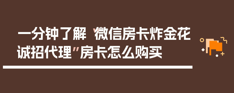 一分钟了解“微信房卡炸金花诚招代理”房卡怎么购买