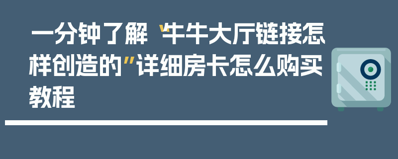 一分钟了解“牛牛大厅链接怎样创造的”详细房卡怎么购买教程