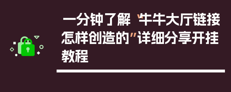 一分钟了解“牛牛大厅链接怎样创造的”详细分享开挂教程