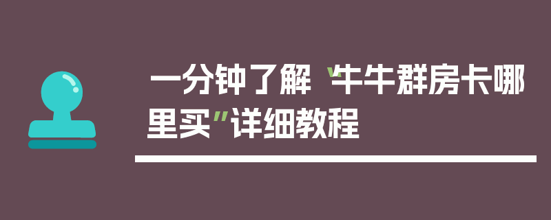 一分钟了解“牛牛群房卡哪里买”详细教程
