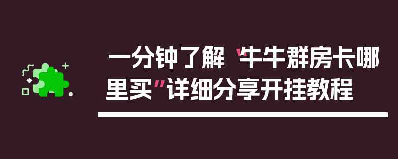 一分钟了解“牛牛群房卡哪里买”详细分享开挂教程