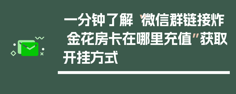 一分钟了解“微信群链接炸·金花房卡在哪里充值”获取开挂方式