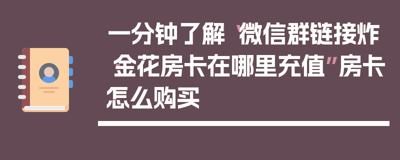 一分钟了解“微信群链接炸·金花房卡在哪里充值”房卡怎么购买