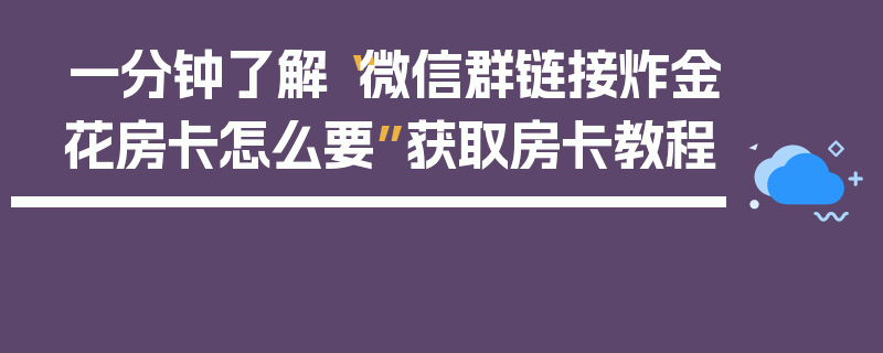 一分钟了解“微信群链接炸金花房卡怎么要”获取房卡教程
