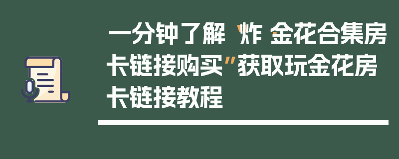 一分钟了解“炸·金花合集房卡链接购买”获取玩金花房卡链接教程