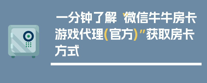 一分钟了解“微信牛牛房卡游戏代理(官方)”获取房卡方式