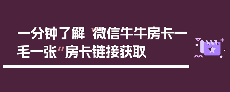 一分钟了解“微信牛牛房卡一毛一张”房卡链接获取