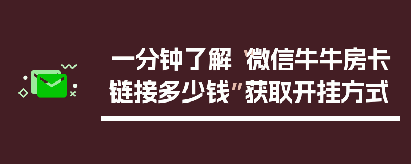 一分钟了解“微信牛牛房卡链接多少钱”获取开挂方式