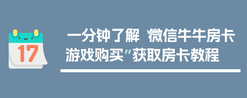 一分钟了解“微信牛牛房卡游戏购买”获取房卡教程