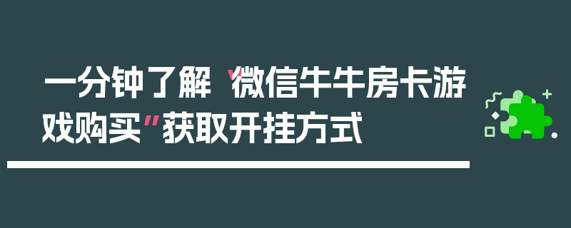 一分钟了解“微信牛牛房卡游戏购买”获取开挂方式