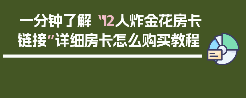 一分钟了解“12人炸金花房卡链接”详细房卡怎么购买教程