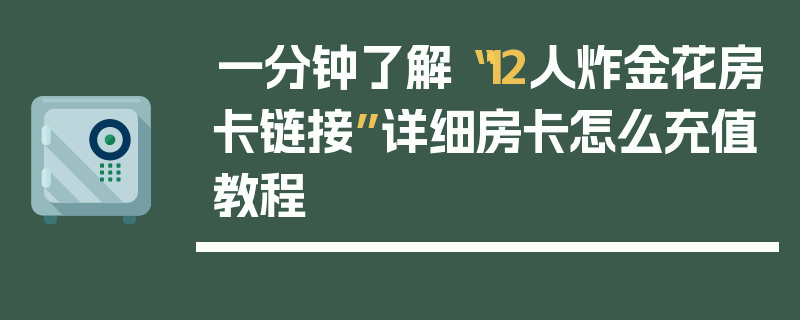 一分钟了解“12人炸金花房卡链接”详细房卡怎么充值教程