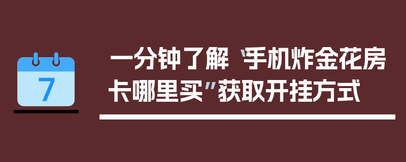 一分钟了解“手机炸金花房卡哪里买”获取开挂方式