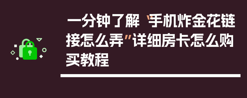 一分钟了解“手机炸金花链接怎么弄”详细房卡怎么购买教程