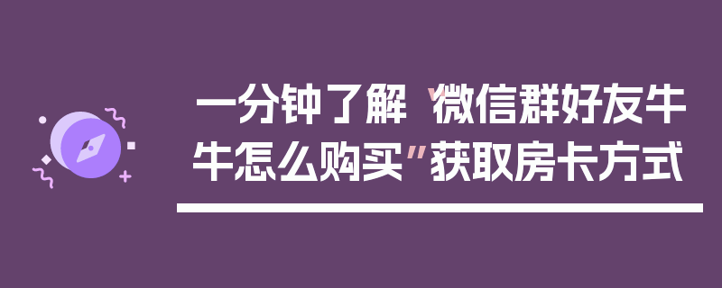 一分钟了解“微信群好友牛牛怎么购买”获取房卡方式