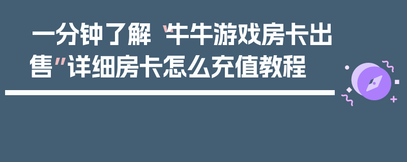 一分钟了解“牛牛游戏房卡出售”详细房卡怎么充值教程