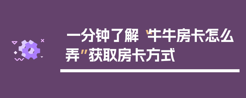 一分钟了解“牛牛房卡怎么弄”获取房卡方式