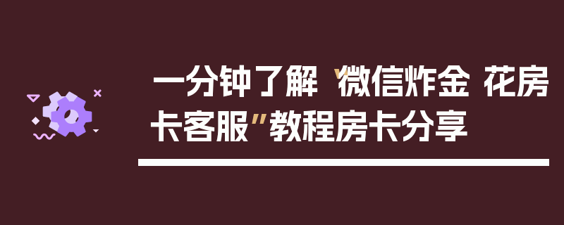 一分钟了解“微信炸金 花房卡客服”教程房卡分享