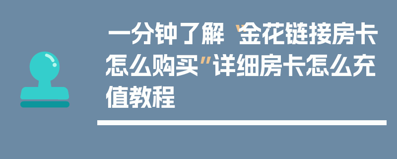 一分钟了解“金花链接房卡怎么购买”详细房卡怎么充值教程