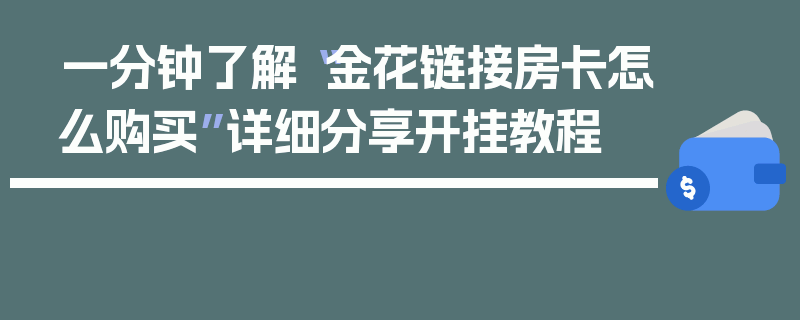 一分钟了解“金花链接房卡怎么购买”详细分享开挂教程