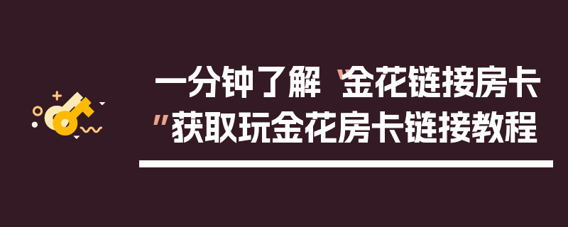 一分钟了解“金花链接房卡”获取玩金花房卡链接教程