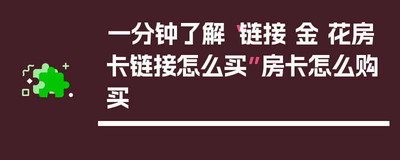 一分钟了解“链接 金 花房卡链接怎么买”房卡怎么购买