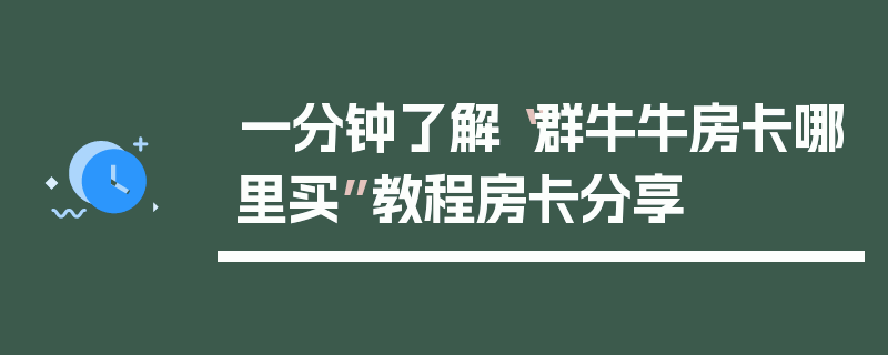 一分钟了解“群牛牛房卡哪里买”教程房卡分享