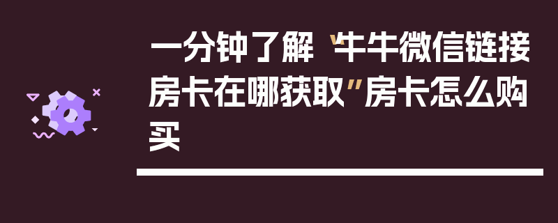 一分钟了解“牛牛微信链接房卡在哪获取”房卡怎么购买