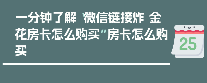一分钟了解“微信链接炸 金花房卡怎么购买”房卡怎么购买