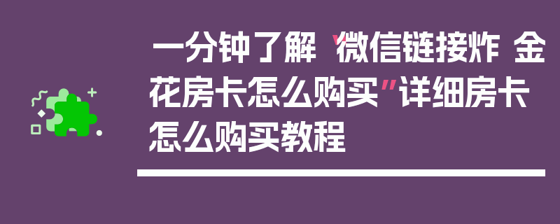 一分钟了解“微信链接炸 金花房卡怎么购买”详细房卡怎么购买教程