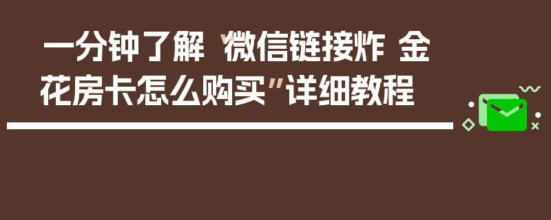 一分钟了解“微信链接炸 金花房卡怎么购买”详细教程