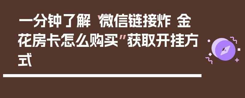 一分钟了解“微信链接炸 金花房卡怎么购买”获取开挂方式