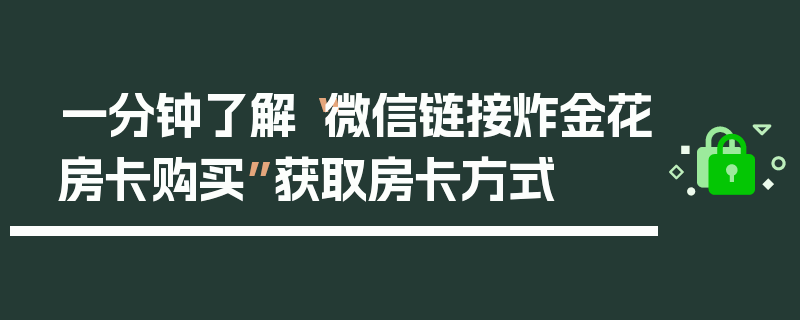 一分钟了解“微信链接炸金花房卡购买”获取房卡方式