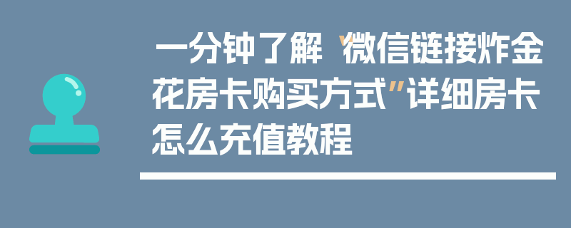 一分钟了解“微信链接炸金花房卡购买方式”详细房卡怎么充值教程
