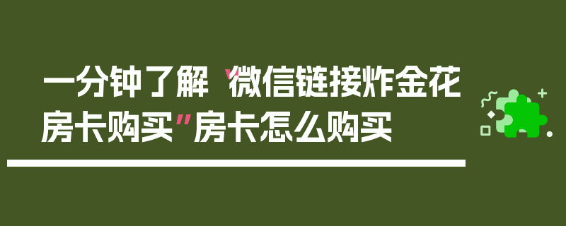 一分钟了解“微信链接炸金花房卡购买”房卡怎么购买