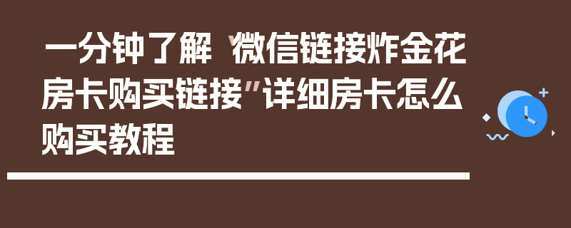 一分钟了解“微信链接炸金花房卡购买链接”详细房卡怎么购买教程
