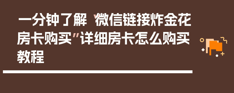 一分钟了解“微信链接炸金花房卡购买”详细房卡怎么购买教程