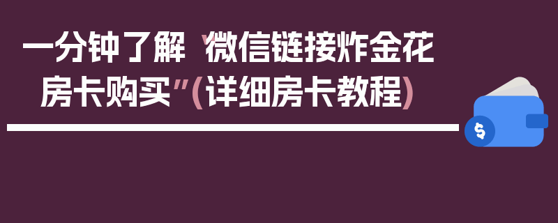 一分钟了解“微信链接炸金花房卡购买”(详细房卡教程)