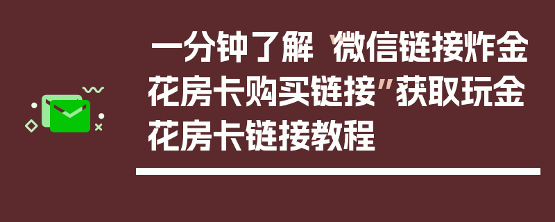 一分钟了解“微信链接炸金花房卡购买链接”获取玩金花房卡链接教程