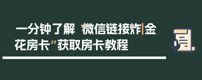 一分钟了解“微信链接炸|金花房卡”获取房卡教程