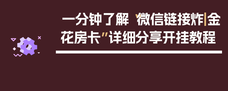 一分钟了解“微信链接炸|金花房卡”详细分享开挂教程